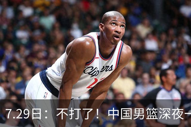 7.29日：不打了！中国男篮深夜一进二出，郭士强放弃爱徒，胡明轩归队，徐杰无缘征召！